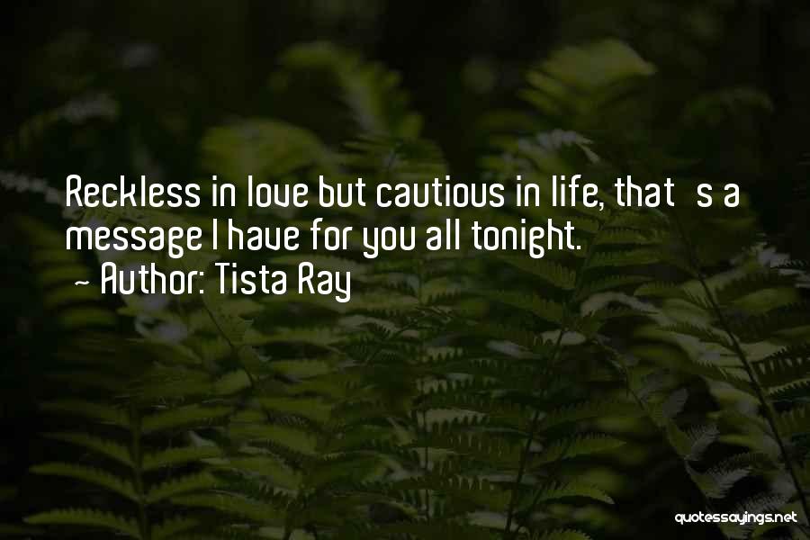 Tista Ray Quotes: Reckless In Love But Cautious In Life, That's A Message I Have For You All Tonight.