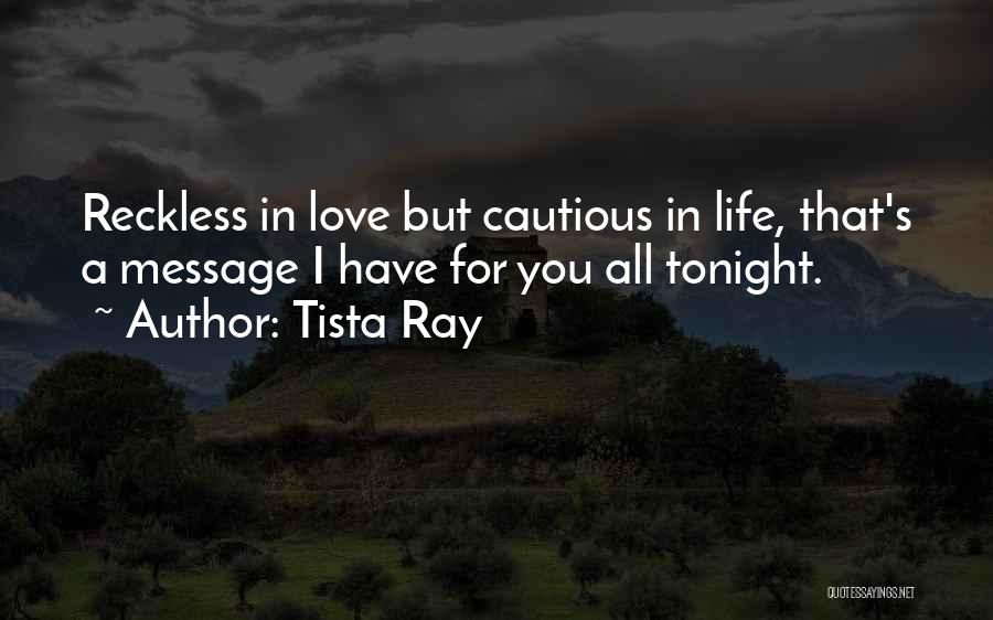 Tista Ray Quotes: Reckless In Love But Cautious In Life, That's A Message I Have For You All Tonight.