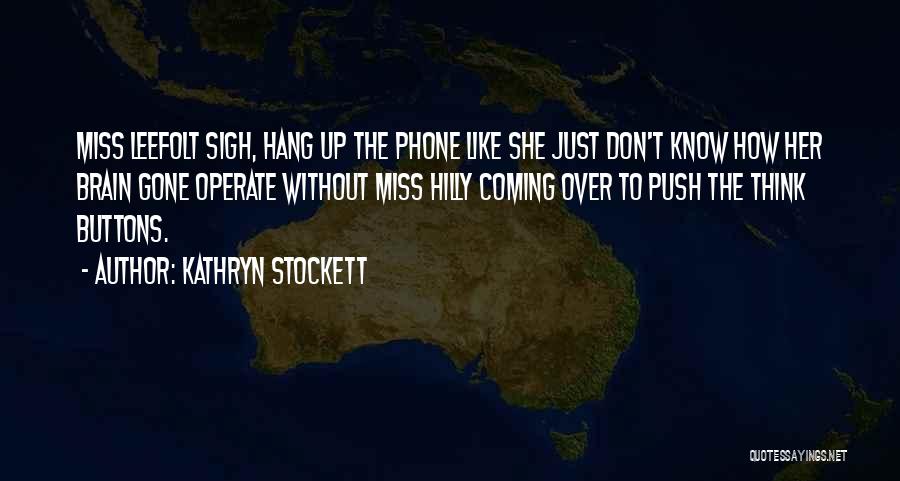 Kathryn Stockett Quotes: Miss Leefolt Sigh, Hang Up The Phone Like She Just Don't Know How Her Brain Gone Operate Without Miss Hilly
