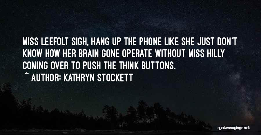 Kathryn Stockett Quotes: Miss Leefolt Sigh, Hang Up The Phone Like She Just Don't Know How Her Brain Gone Operate Without Miss Hilly