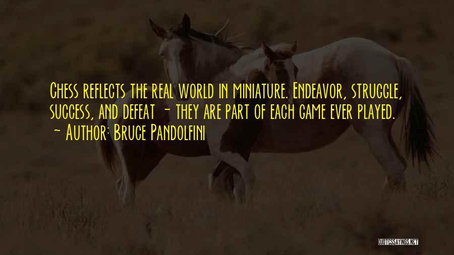 Bruce Pandolfini Quotes: Chess Reflects The Real World In Miniature. Endeavor, Struggle, Success, And Defeat - They Are Part Of Each Game Ever