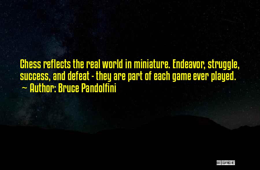 Bruce Pandolfini Quotes: Chess Reflects The Real World In Miniature. Endeavor, Struggle, Success, And Defeat - They Are Part Of Each Game Ever