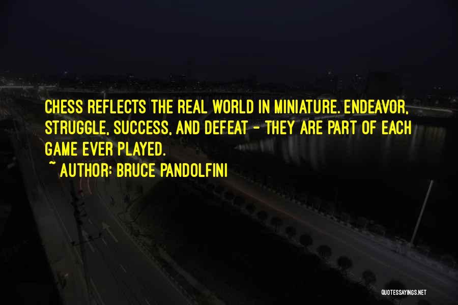Bruce Pandolfini Quotes: Chess Reflects The Real World In Miniature. Endeavor, Struggle, Success, And Defeat - They Are Part Of Each Game Ever