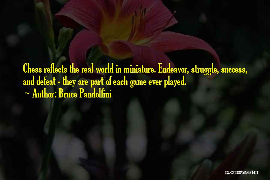 Bruce Pandolfini Quotes: Chess Reflects The Real World In Miniature. Endeavor, Struggle, Success, And Defeat - They Are Part Of Each Game Ever