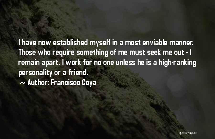 Francisco Goya Quotes: I Have Now Established Myself In A Most Enviable Manner. Those Who Require Something Of Me Must Seek Me Out