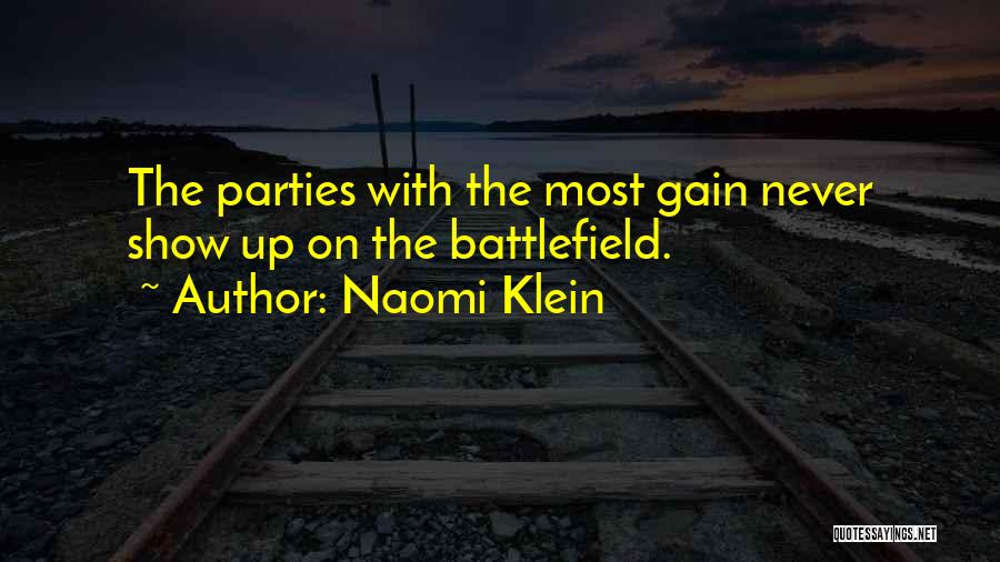 Naomi Klein Quotes: The Parties With The Most Gain Never Show Up On The Battlefield.