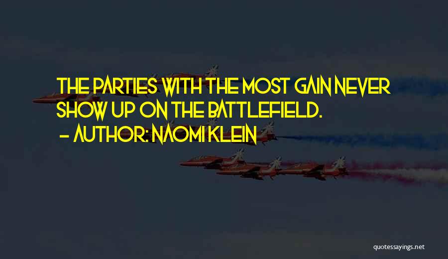 Naomi Klein Quotes: The Parties With The Most Gain Never Show Up On The Battlefield.