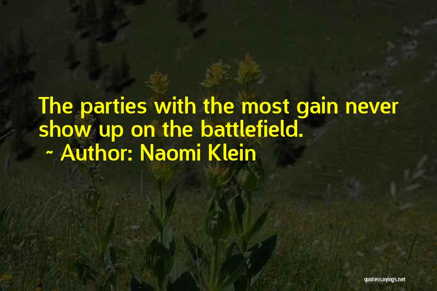 Naomi Klein Quotes: The Parties With The Most Gain Never Show Up On The Battlefield.