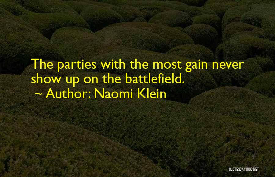 Naomi Klein Quotes: The Parties With The Most Gain Never Show Up On The Battlefield.