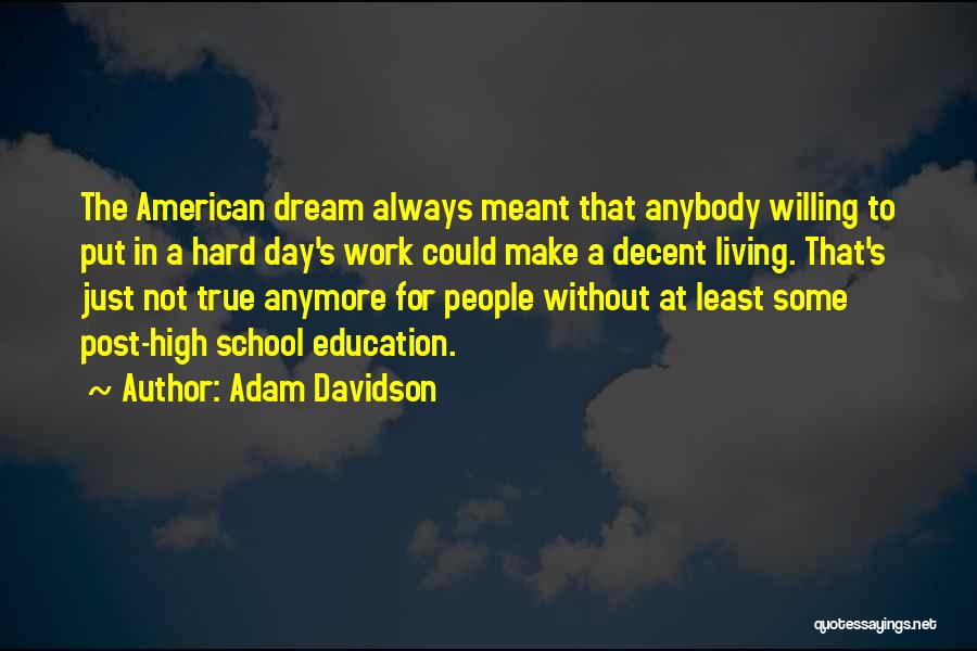 Adam Davidson Quotes: The American Dream Always Meant That Anybody Willing To Put In A Hard Day's Work Could Make A Decent Living.