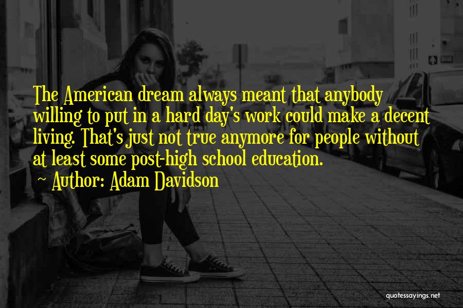 Adam Davidson Quotes: The American Dream Always Meant That Anybody Willing To Put In A Hard Day's Work Could Make A Decent Living.