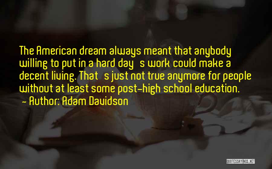 Adam Davidson Quotes: The American Dream Always Meant That Anybody Willing To Put In A Hard Day's Work Could Make A Decent Living.