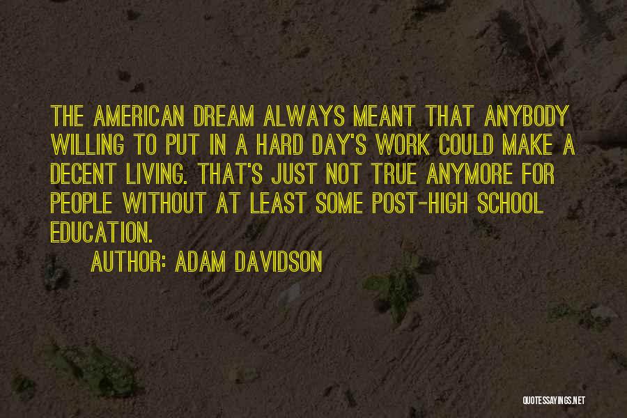 Adam Davidson Quotes: The American Dream Always Meant That Anybody Willing To Put In A Hard Day's Work Could Make A Decent Living.