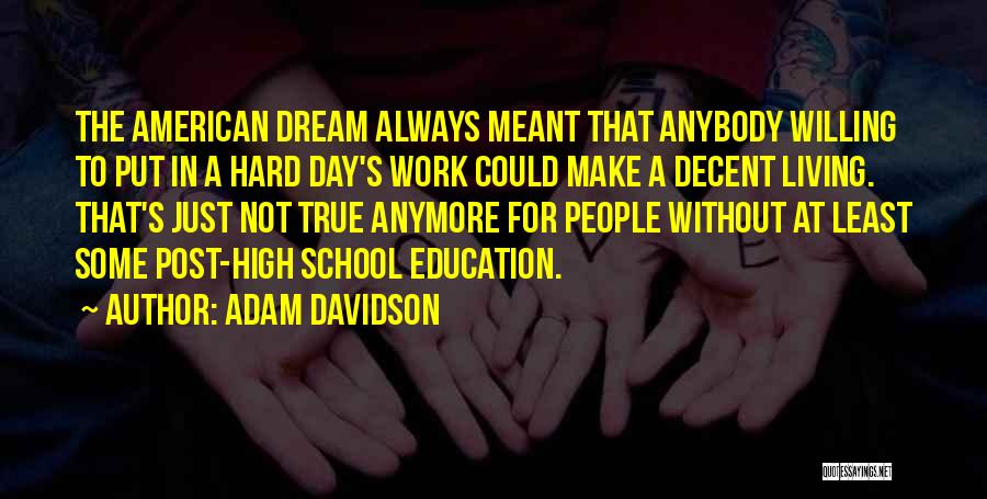 Adam Davidson Quotes: The American Dream Always Meant That Anybody Willing To Put In A Hard Day's Work Could Make A Decent Living.