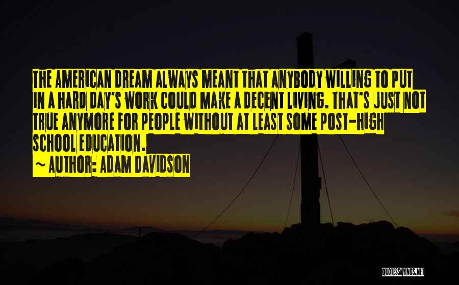 Adam Davidson Quotes: The American Dream Always Meant That Anybody Willing To Put In A Hard Day's Work Could Make A Decent Living.