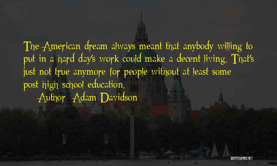 Adam Davidson Quotes: The American Dream Always Meant That Anybody Willing To Put In A Hard Day's Work Could Make A Decent Living.