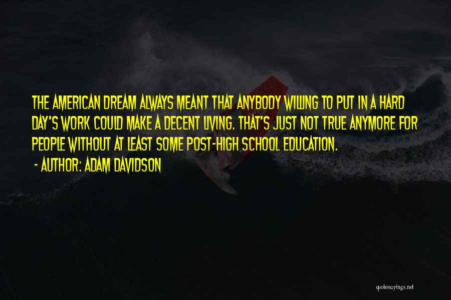 Adam Davidson Quotes: The American Dream Always Meant That Anybody Willing To Put In A Hard Day's Work Could Make A Decent Living.