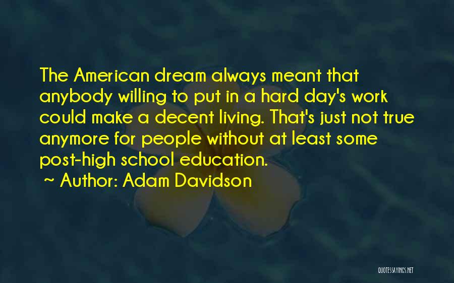 Adam Davidson Quotes: The American Dream Always Meant That Anybody Willing To Put In A Hard Day's Work Could Make A Decent Living.