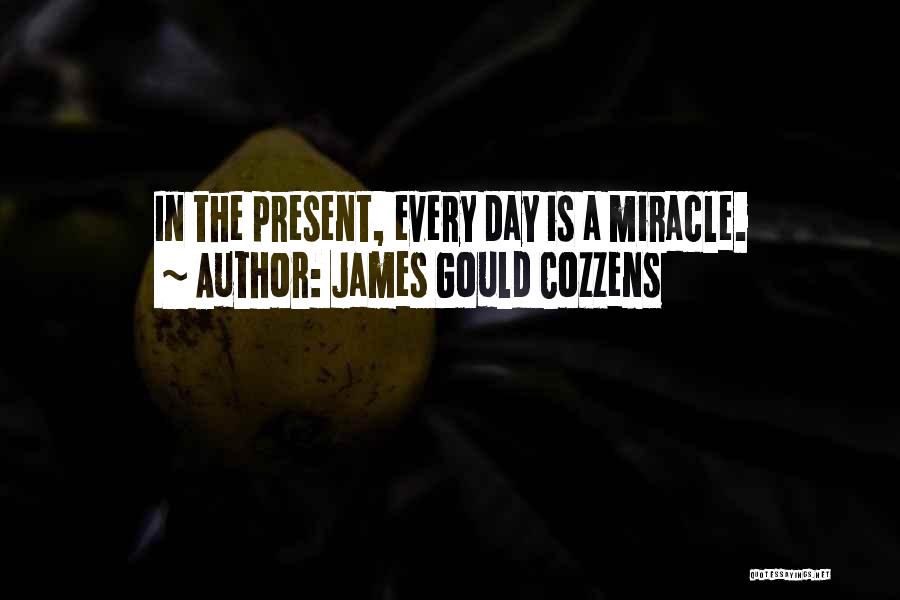 James Gould Cozzens Quotes: In The Present, Every Day Is A Miracle.