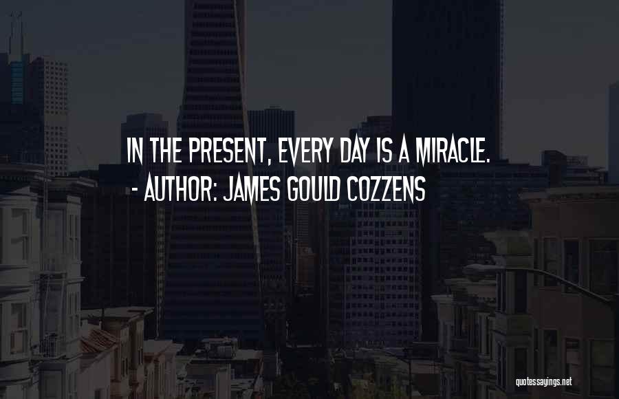 James Gould Cozzens Quotes: In The Present, Every Day Is A Miracle.
