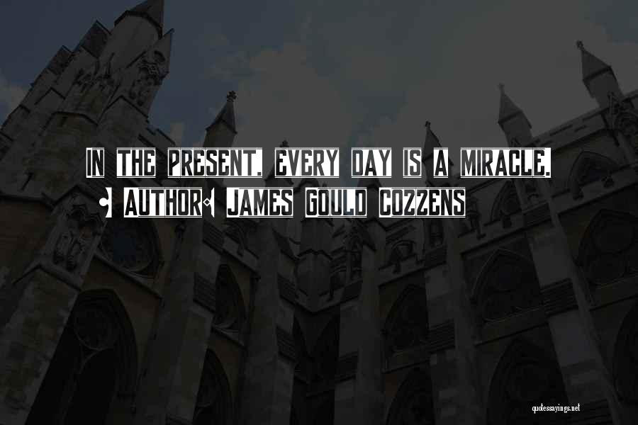 James Gould Cozzens Quotes: In The Present, Every Day Is A Miracle.