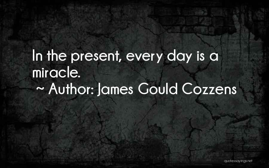 James Gould Cozzens Quotes: In The Present, Every Day Is A Miracle.