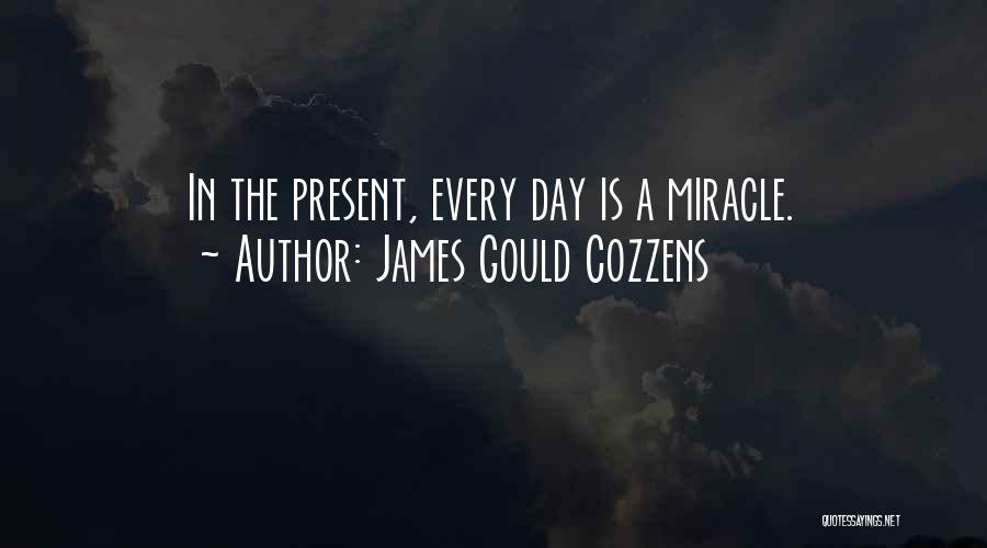 James Gould Cozzens Quotes: In The Present, Every Day Is A Miracle.
