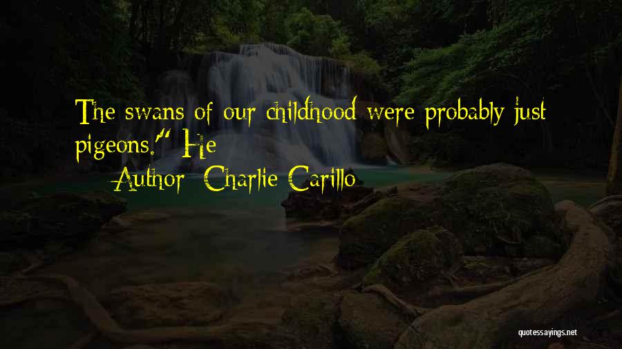 Charlie Carillo Quotes: The Swans Of Our Childhood Were Probably Just Pigeons.' He