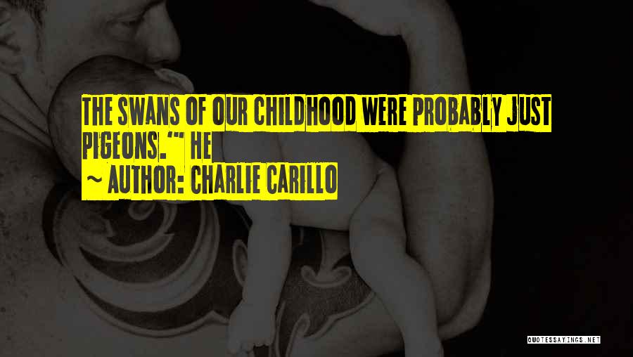 Charlie Carillo Quotes: The Swans Of Our Childhood Were Probably Just Pigeons.' He