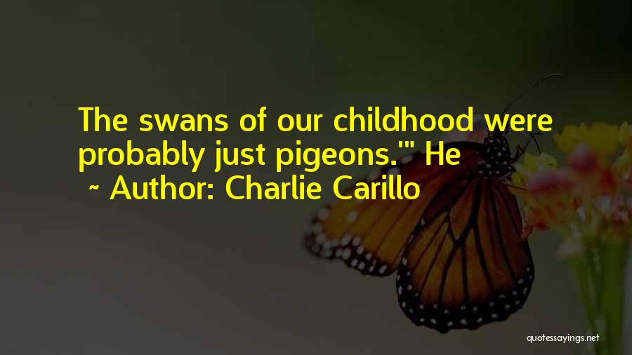 Charlie Carillo Quotes: The Swans Of Our Childhood Were Probably Just Pigeons.' He
