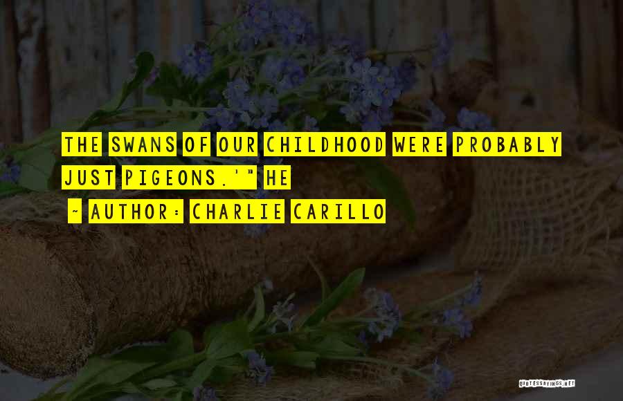 Charlie Carillo Quotes: The Swans Of Our Childhood Were Probably Just Pigeons.' He