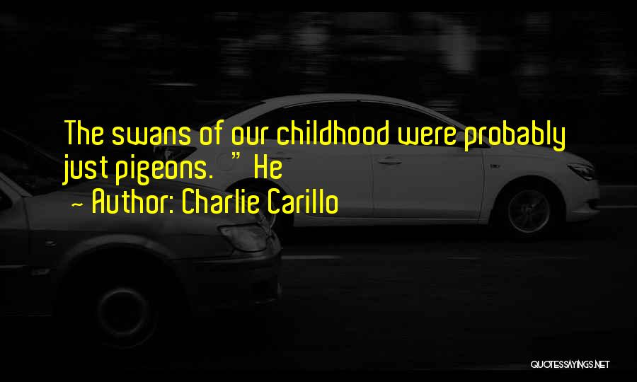Charlie Carillo Quotes: The Swans Of Our Childhood Were Probably Just Pigeons.' He