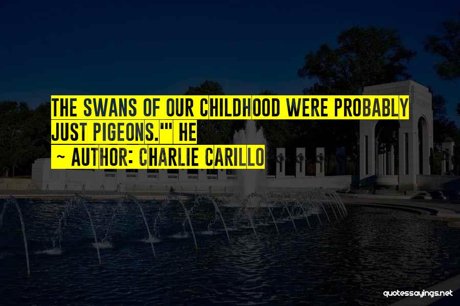 Charlie Carillo Quotes: The Swans Of Our Childhood Were Probably Just Pigeons.' He