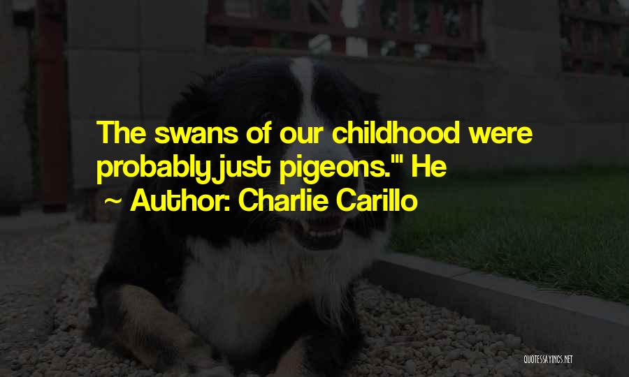 Charlie Carillo Quotes: The Swans Of Our Childhood Were Probably Just Pigeons.' He
