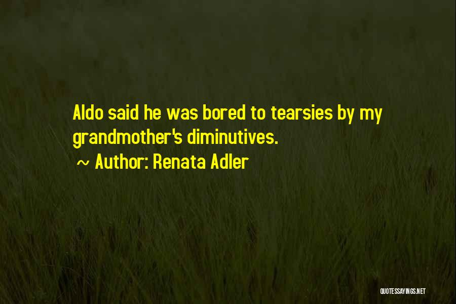 Renata Adler Quotes: Aldo Said He Was Bored To Tearsies By My Grandmother's Diminutives.
