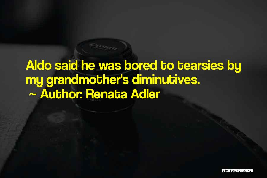 Renata Adler Quotes: Aldo Said He Was Bored To Tearsies By My Grandmother's Diminutives.