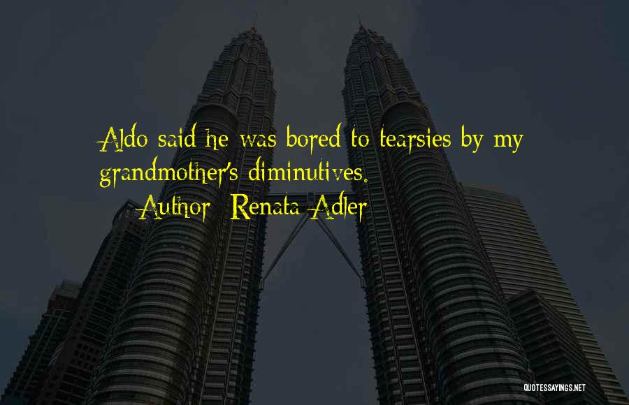 Renata Adler Quotes: Aldo Said He Was Bored To Tearsies By My Grandmother's Diminutives.