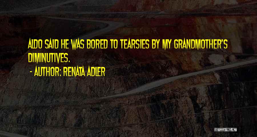 Renata Adler Quotes: Aldo Said He Was Bored To Tearsies By My Grandmother's Diminutives.