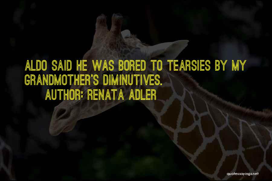 Renata Adler Quotes: Aldo Said He Was Bored To Tearsies By My Grandmother's Diminutives.