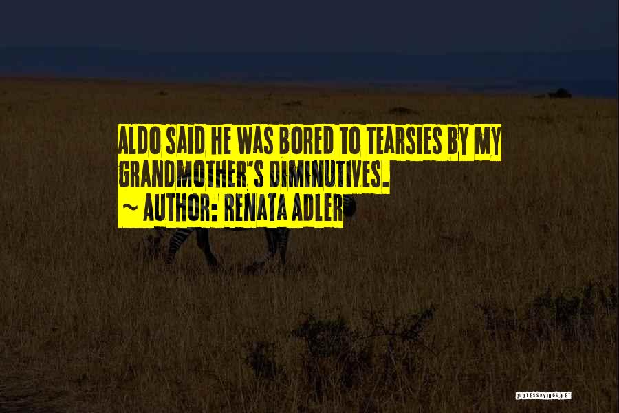 Renata Adler Quotes: Aldo Said He Was Bored To Tearsies By My Grandmother's Diminutives.