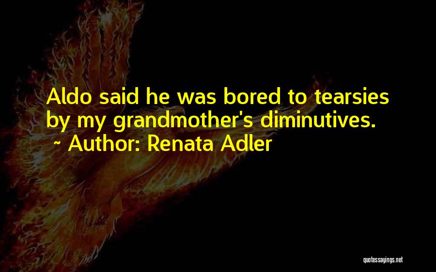 Renata Adler Quotes: Aldo Said He Was Bored To Tearsies By My Grandmother's Diminutives.