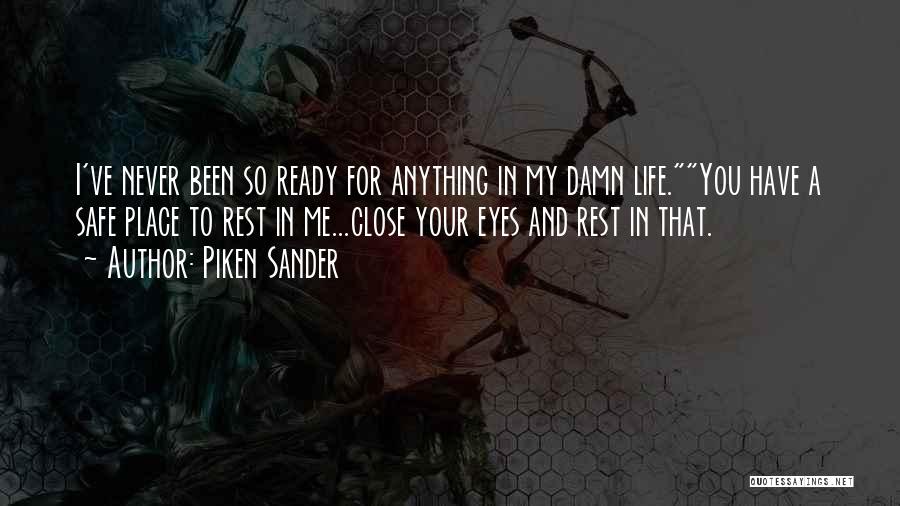 Piken Sander Quotes: I've Never Been So Ready For Anything In My Damn Life.you Have A Safe Place To Rest In Me...close Your