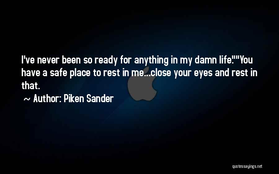 Piken Sander Quotes: I've Never Been So Ready For Anything In My Damn Life.you Have A Safe Place To Rest In Me...close Your
