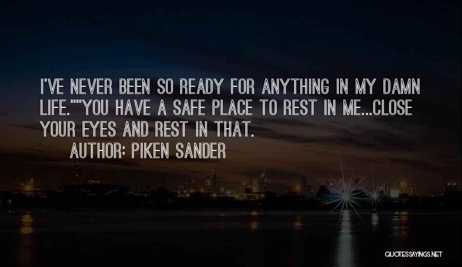 Piken Sander Quotes: I've Never Been So Ready For Anything In My Damn Life.you Have A Safe Place To Rest In Me...close Your