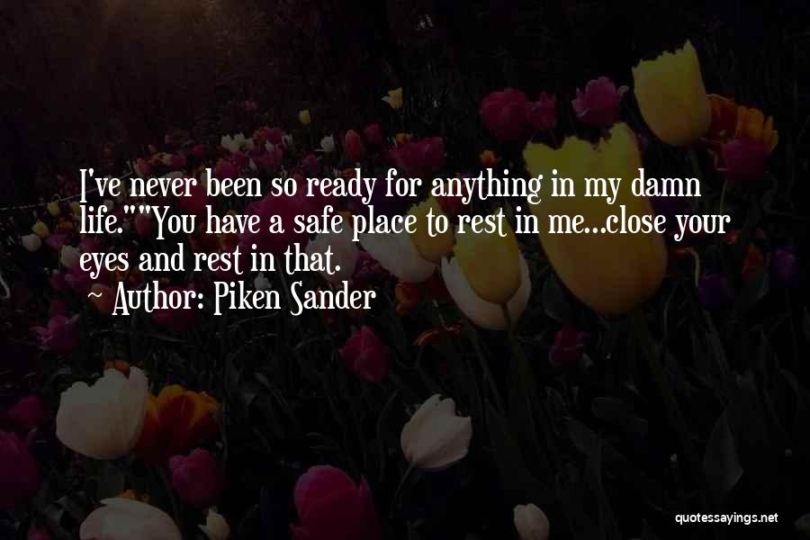Piken Sander Quotes: I've Never Been So Ready For Anything In My Damn Life.you Have A Safe Place To Rest In Me...close Your