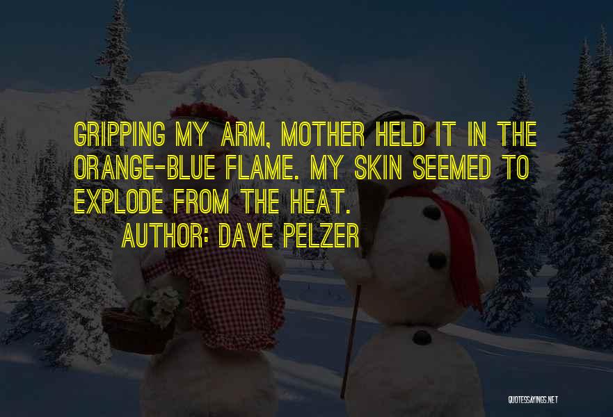 Dave Pelzer Quotes: Gripping My Arm, Mother Held It In The Orange-blue Flame. My Skin Seemed To Explode From The Heat.