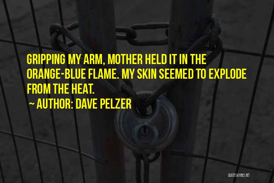 Dave Pelzer Quotes: Gripping My Arm, Mother Held It In The Orange-blue Flame. My Skin Seemed To Explode From The Heat.