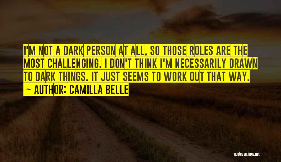 Camilla Belle Quotes: I'm Not A Dark Person At All, So Those Roles Are The Most Challenging. I Don't Think I'm Necessarily Drawn