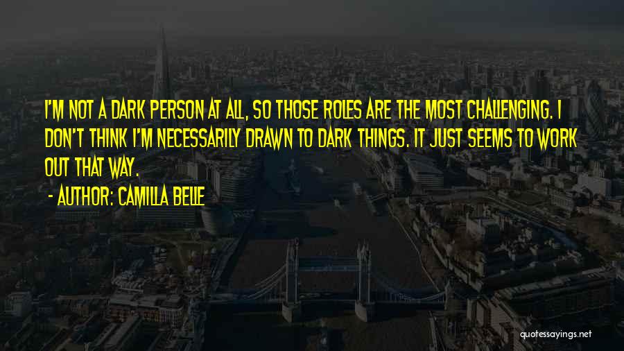 Camilla Belle Quotes: I'm Not A Dark Person At All, So Those Roles Are The Most Challenging. I Don't Think I'm Necessarily Drawn