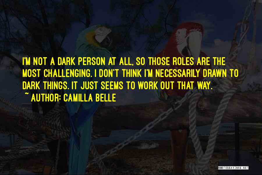 Camilla Belle Quotes: I'm Not A Dark Person At All, So Those Roles Are The Most Challenging. I Don't Think I'm Necessarily Drawn